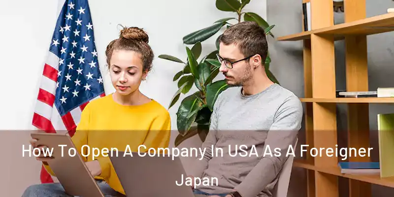 How To Open A Company In USA As A Foreigner Japan